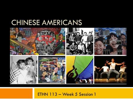 CHINESE AMERICANS ETHN 113 – Week 5 Session 1. Last Time  Introduce Part II of the course  Analyze the early history of Chinese immigration to the United.