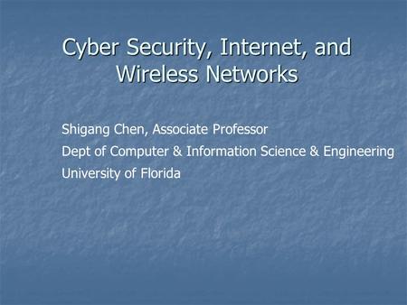 Cyber Security, Internet, and Wireless Networks Shigang Chen, Associate Professor Dept of Computer & Information Science & Engineering University of Florida.