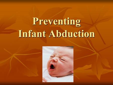 Preventing Infant Abduction. Total Infant (birth to 6 months) Abductions by Non-family Members 1983 - 2014 TOTAL – 293 TOTAL – 293 Still missing - 12.