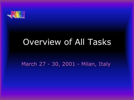 Overview of All Tasks March 27 - 30, 2001 - Milan, Italy.