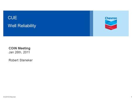 © 2010 Chevron CUE Well Reliability COIN Meeting Jan 26th, 2011 Robert Steneker 1.