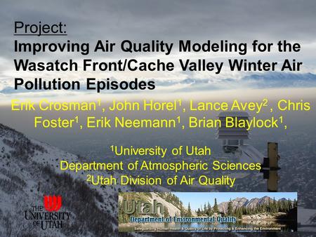 Project: Improving Air Quality Modeling for the Wasatch Front/Cache Valley Winter Air Pollution Episodes Erik Crosman 1, John Horel 1, Lance Avey 2, Chris.