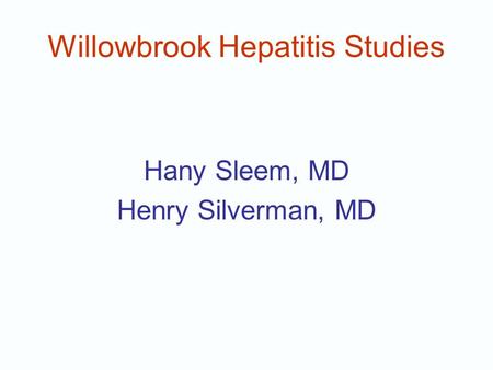 Willowbrook Hepatitis Studies Hany Sleem, MD Henry Silverman, MD.