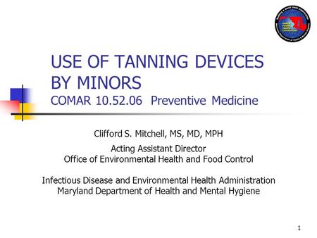 1 USE OF TANNING DEVICES BY MINORS COMAR 10.52.06 Preventive Medicine Clifford S. Mitchell, MS, MD, MPH Acting Assistant Director Office of Environmental.