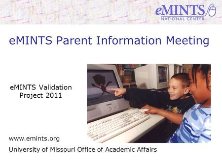 Www.emints.org University of Missouri Office of Academic Affairs eMINTS Parent Information Meeting eMINTS Validation Project 2011.