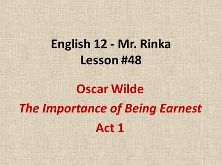 English 12 - Mr. Rinka Lesson #48 Oscar Wilde The Importance of Being Earnest Act 1.