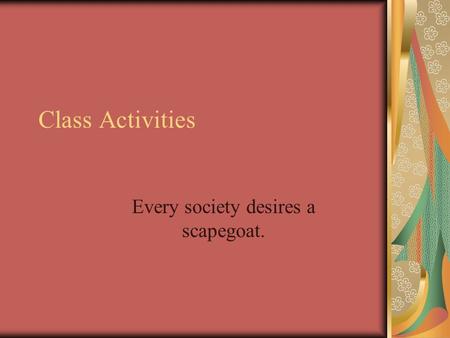 Class Activities Every society desires a scapegoat.