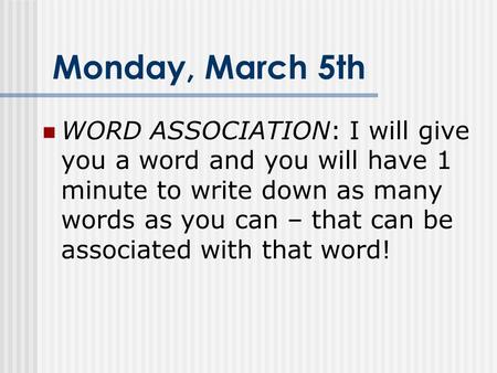 Monday, March 5th WORD ASSOCIATION: I will give you a word and you will have 1 minute to write down as many words as you can – that can be associated with.