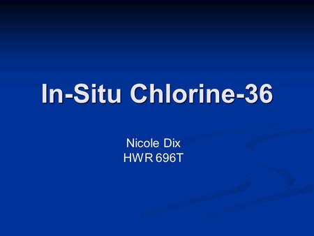 In-Situ Chlorine-36 Nicole Dix HWR 696T. Outline  Introduction  Production Mechanisms  Sample Collection Methods  Laboratory Analysis  Applications.