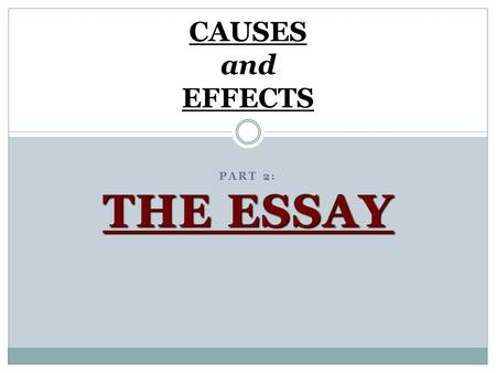 : THE ESSAY PART 2: THE ESSAY CAUSES and EFFECTS.