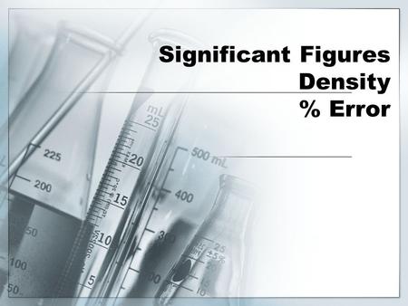 Significant Figures Density % Error. Significant Figures  The number of digits reported in a measurement.  All the known digits plus one estimated value.