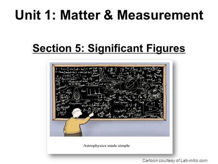 Section 5: Significant Figures Cartoon courtesy of Lab-initio.com Unit 1: Matter & Measurement.