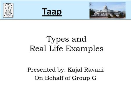 Types and Real Life Examples Presented by: Kajal Ravani On Behalf of Group G Taap.