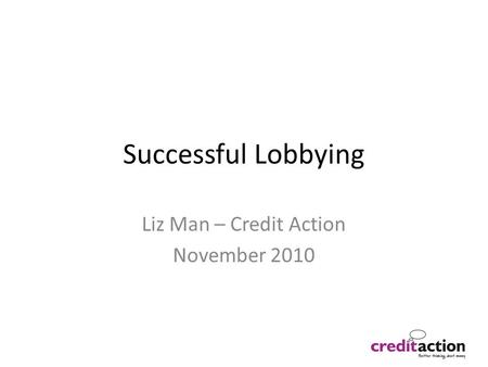 Successful Lobbying Liz Man – Credit Action November 2010.