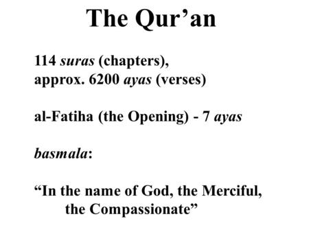 The Qur’an 114 suras (chapters), approx. 6200 ayas (verses) al-Fatiha (the Opening) - 7 ayas basmala: “In the name of God, the Merciful, the Compassionate”