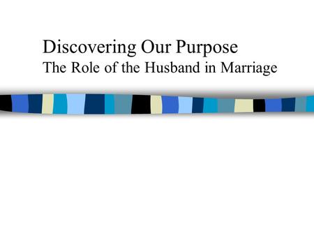 Discovering Our Purpose The Role of the Husband in Marriage.