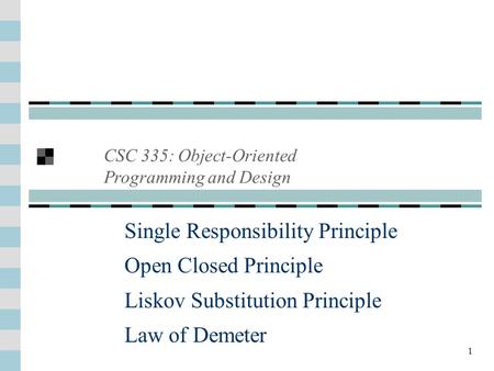 1 Single Responsibility Principle Open Closed Principle Liskov Substitution Principle Law of Demeter CSC 335: Object-Oriented Programming and Design.