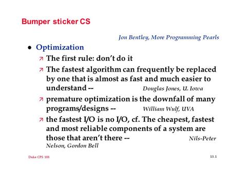 Duke CPS 108 13. 1 Bumper sticker CS Jon Bentley, More Programming Pearls l Optimization ä The first rule: don’t do it ä The fastest algorithm can frequently.