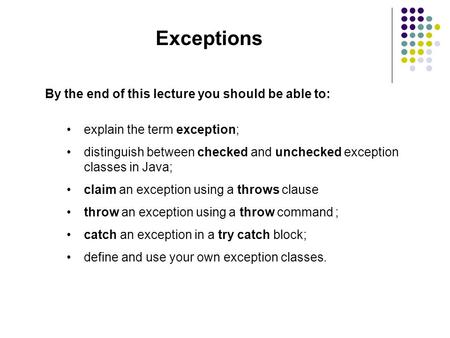 Exceptions By the end of this lecture you should be able to: explain the term exception; distinguish between checked and unchecked exception classes in.