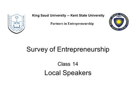 Survey of Entrepreneurship Class 14 Local Speakers King Saud University -- Kent State University Partners in Entrepreneurship.