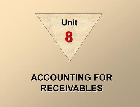 ACCOUNTING FOR RECEIVABLES Unit 8. The term receivables refers to amounts due from individuals and other companies; they are claims expected to be collected.