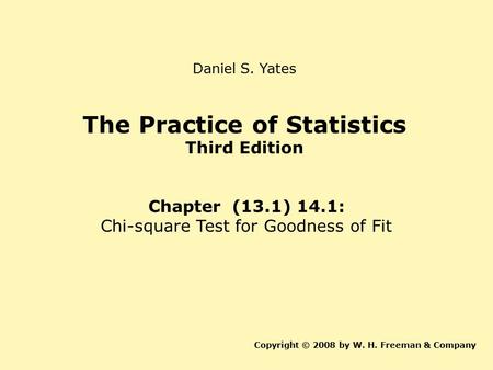 The Practice of Statistics Third Edition Chapter (13.1) 14.1: Chi-square Test for Goodness of Fit Copyright © 2008 by W. H. Freeman & Company Daniel S.