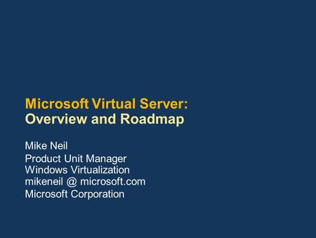 Microsoft Virtual Server: Overview and Roadmap Mike Neil Product Unit Manager Windows Virtualization microsoft.com Microsoft Corporation.