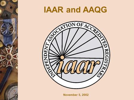 November 5, 2002 IAAR and AAQG. 1 What is the IAAR?  Independent Association of Accredited Registrars  37 Members  Operates in North America (Canada,