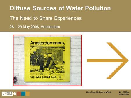 Kees Plug, Ministry of VROM 28 - 29 May Amsterdam Diffuse Sources of Water Pollution The Need to Share Experiences 28 – 29 May 2008, Amsterdam.