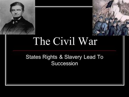 The Civil War States Rights & Slavery Lead To Succession.