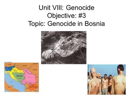 Unit VIII: Genocide Objective: #3 Topic: Genocide in Bosnia.