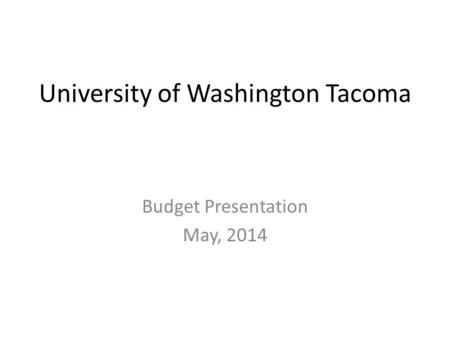 University of Washington Tacoma Budget Presentation May, 2014.