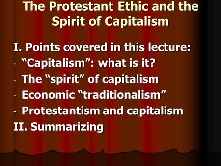 The Protestant Ethic and the Spirit of Capitalism I. Points covered in this lecture: - “Capitalism”: what is it? - The “spirit” of capitalism - Economic.