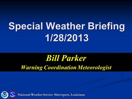 Special Weather Briefing 1/28/2013 Bill Parker Warning Coordination Meteorologist National Weather Service Shreveport, Louisiana.