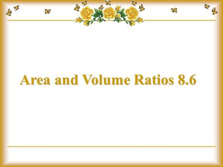 Area and Volume Ratios 8.6.