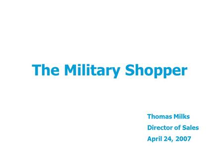 The Military Shopper Thomas Milks Director of Sales April 24, 2007.