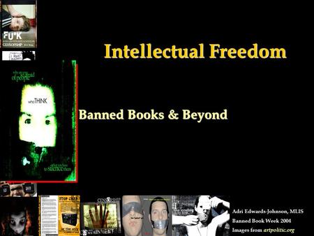 Intellectual Freedom Banned Books & Beyond Adri Edwards-Johnson, MLIS Banned Book Week 2004 Images from artpolitic.org.