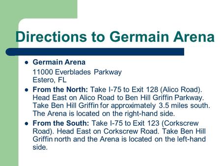 Directions to Germain Arena Germain Arena 11000 Everblades Parkway Estero, FL From the North: Take I-75 to Exit 128 (Alico Road). Head East on Alico Road.