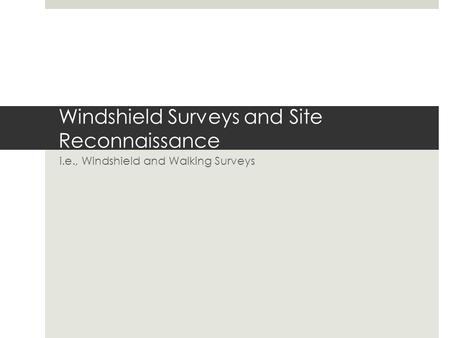 Windshield Surveys and Site Reconnaissance i.e., Windshield and Walking Surveys.