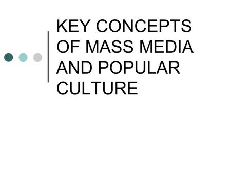 KEY CONCEPTS OF MASS MEDIA AND POPULAR CULTURE. To Begin…. Do you remember what media is? Plural of the word medium An intervening means or agency used.