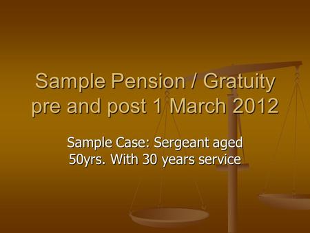 Sample Pension / Gratuity pre and post 1 March 2012 Sample Case: Sergeant aged 50yrs. With 30 years service.