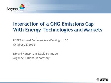 Interaction of a GHG Emissions Cap With Energy Technologies and Markets USAEE Annual Conference – Washington DC October 11, 2011 Donald Hanson and David.