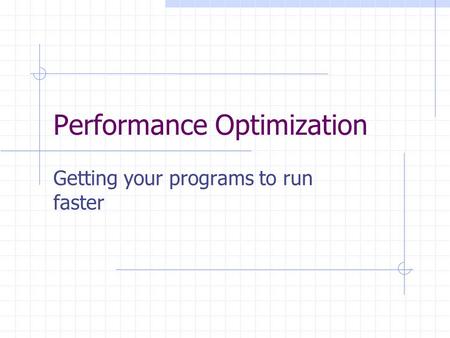 Performance Optimization Getting your programs to run faster.