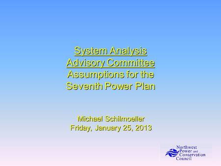 System Analysis Advisory Committee Assumptions for the Seventh Power Plan Michael Schilmoeller Friday, January 25, 2013.