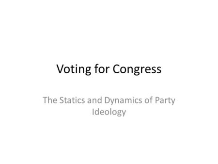 Voting for Congress The Statics and Dynamics of Party Ideology.