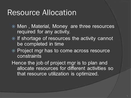 Resource Allocation  Men, Material, Money are three resources required for any activity.  If shortage of resources the activity cannot be completed in.