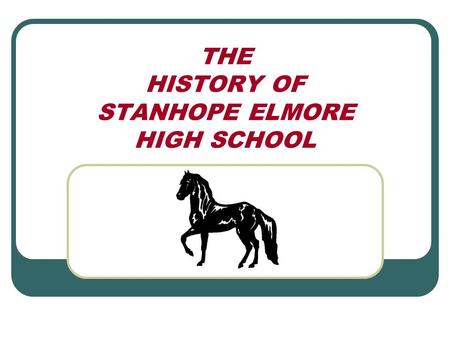 THE HISTORY OF STANHOPE ELMORE HIGH SCHOOL. Pre-SEHS! Before 1965, the only public schools in the area were: 1 st -9 th Graders attended Robinson Springs.