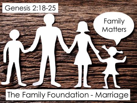 The Family Foundation - Marriage Family Matters Genesis 2:18-25.