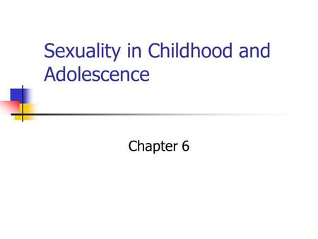 Sexuality in Childhood and Adolescence Chapter 6.