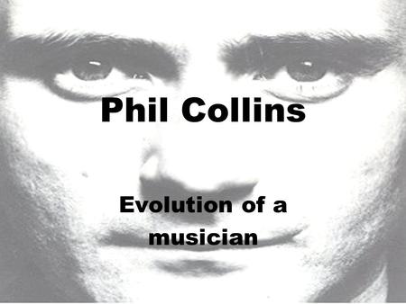 Phil Collins Evolution of a musician. Born January 30, 1950 in Chiswick, London, England. Started playing drums at the age of five years.